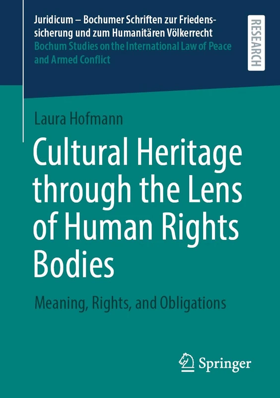 Cultural Heritage through the Lens of Human Rights Bodies: Meaning, Rights, and Obligations (Juridicum – Bochumer Schriften zur Friedenssicherung und ... Law of Peace and Armed Conflict, 73)