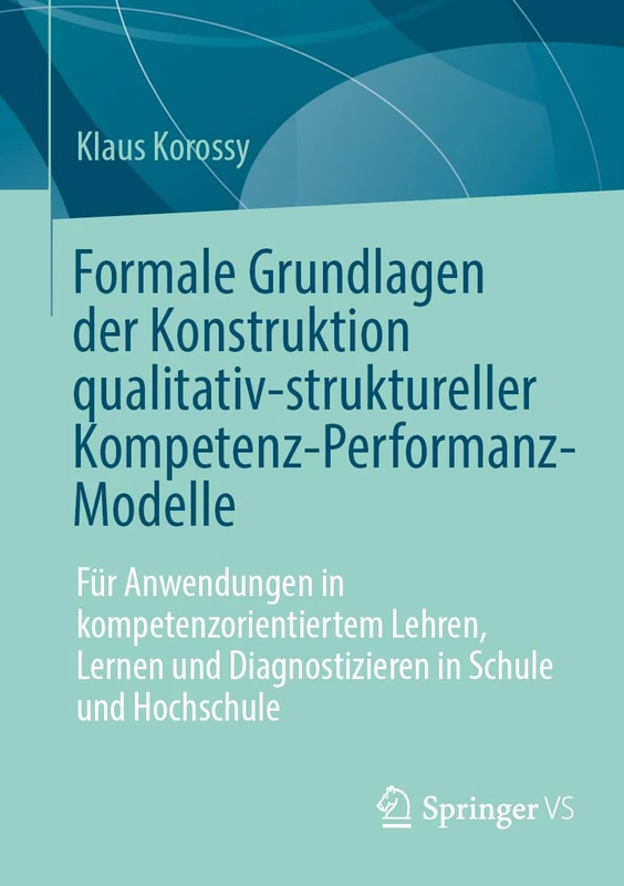 Formale Grundlagen der Konstruktion qualitativ-struktureller Kompetenz-Performanz-Modelle: Für Anwendungen in kompetenzorientiertem Lehren, Lernen und Diagnostizieren in Schule und Hochschule
