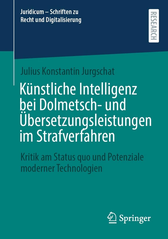 Künstliche Intelligenz bei Dolmetsch- und Übersetzungsleistungen im Strafverfahren: Kritik am Status quo und Potenziale moderner Technologien (Juridicum – Schriften zu Recht und Digitalisierung)
