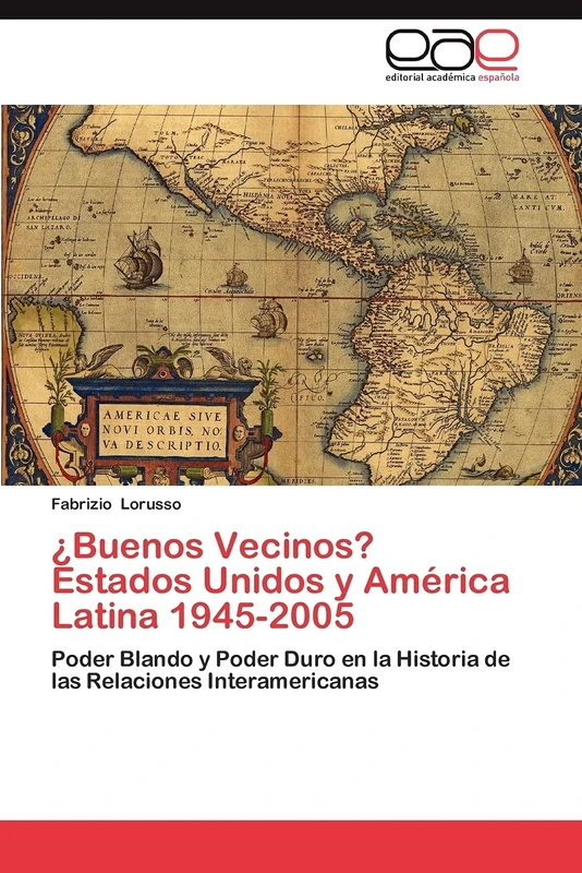 ¿Buenos Vecinos? Estados Unidos y América Latina 1945-2005: Poder Blando y Poder Duro en la Historia de las Relaciones Interamericanas