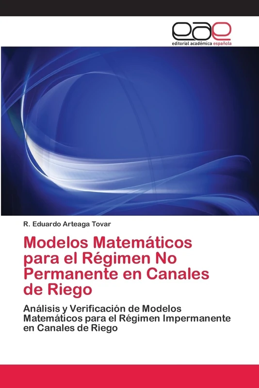 Modelos Matemáticos para el Régimen No Permanente en Canales de Riego: Análisis y Verificación de Modelos Matemáticos para el Régimen Impermanente en Canales de Riego