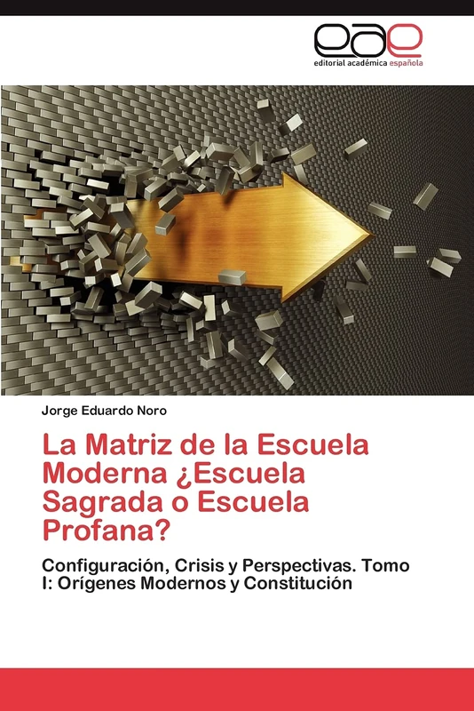 La Matriz de la Escuela Moderna ¿Escuela Sagrada o Escuela Profana?: Configuración, Crisis y Perspectivas. Tomo I: Orígenes Modernos y Constitución