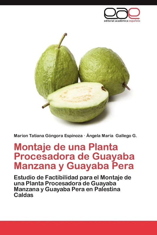 Montaje de una Planta Procesadora de Guayaba Manzana y Guayaba Pera: Estudio de Factibilidad para el Montaje de una Planta Procesadora de Guayaba Manzana y Guayaba Pera en Palestina Caldas