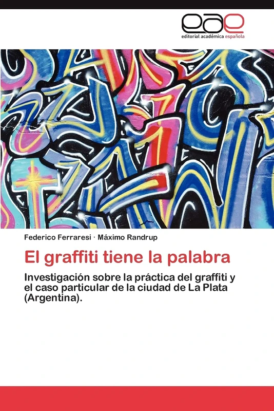 El graffiti tiene la palabra: Investigación sobre la práctica del graffiti y el caso particular de la ciudad de La Plata (Argentina).