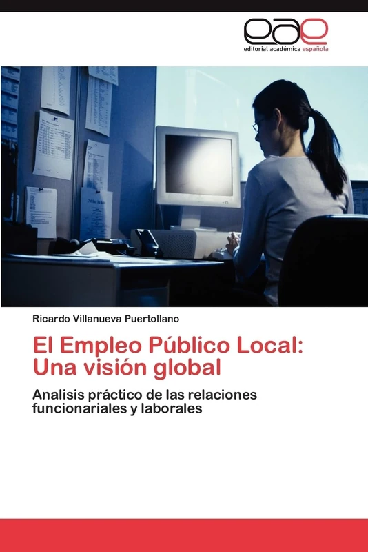 El Empleo Público Local: Una visión global: Analisis práctico de las relaciones funcionariales y laborales