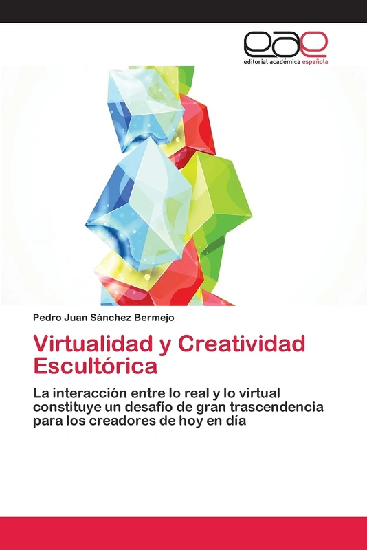 Virtualidad y Creatividad Escultórica: La interacción entre lo real y lo virtual constituye un desafío de gran trascendencia para los creadores de hoy en día