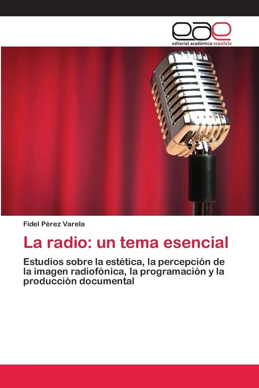 La radio: un tema esencial: Estudios sobre la estética, la percepción de la imagen radiofónica, la programación y la producción documental