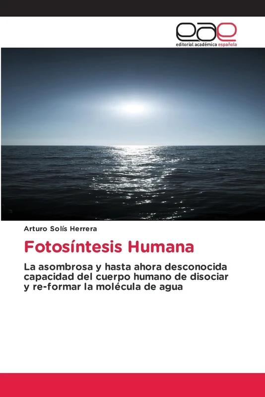 Fotosíntesis Humana: La asombrosa y hasta ahora desconocida capacidad del cuerpo humano de disociar y re-formar la molécula de agua