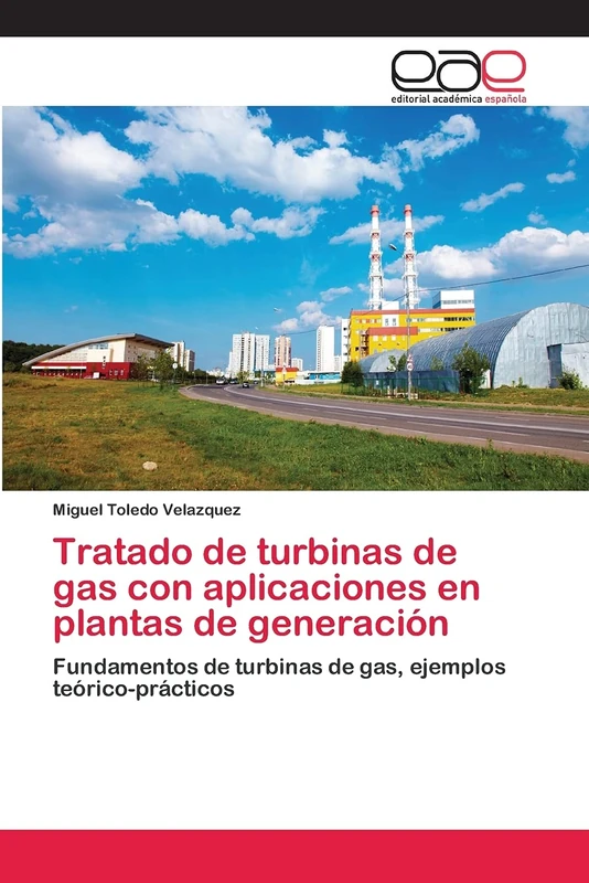 Tratado de turbinas de gas con aplicaciones en plantas de generación: Fundamentos de turbinas de gas, ejemplos teórico-prácticos