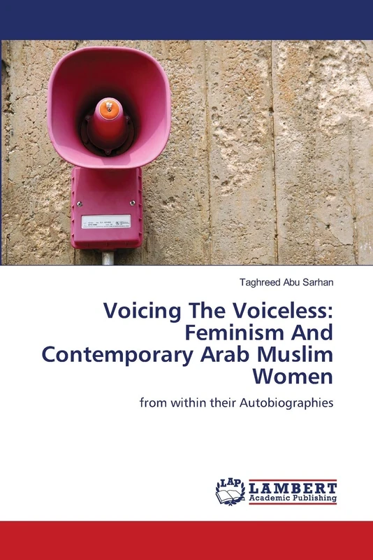 Voicing The Voiceless: Feminism And Contemporary Arab Muslim Women: from within their Autobiographies