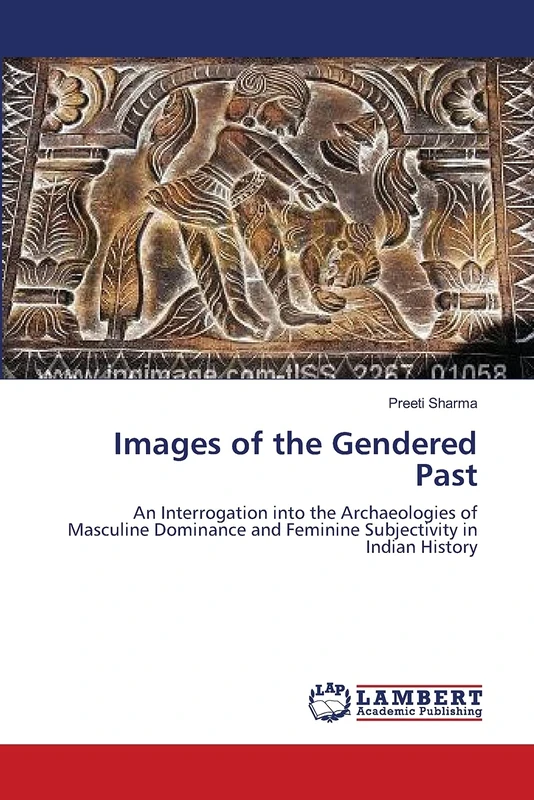 Images of the Gendered Past: An Interrogation into the Archaeologies of Masculine Dominance and Feminine Subjectivity in Indian History