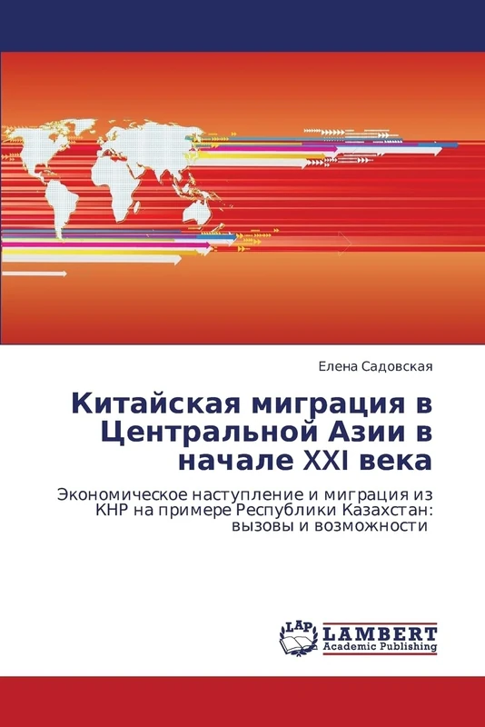 Kitayskaya migratsiya v Tsentral'noy Azii v nachale XXI veka: Ekonomicheskoe nastuplenie i migratsiya iz KNR na primere Respubliki Kazakhstan: vyzovy i vozmozhnosti