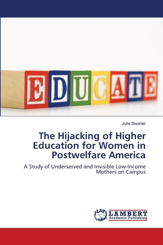 The Hijacking of Higher Education for Women in Postwelfare America: A Study of Underserved and Invisible Low-Income Mothers on Campus