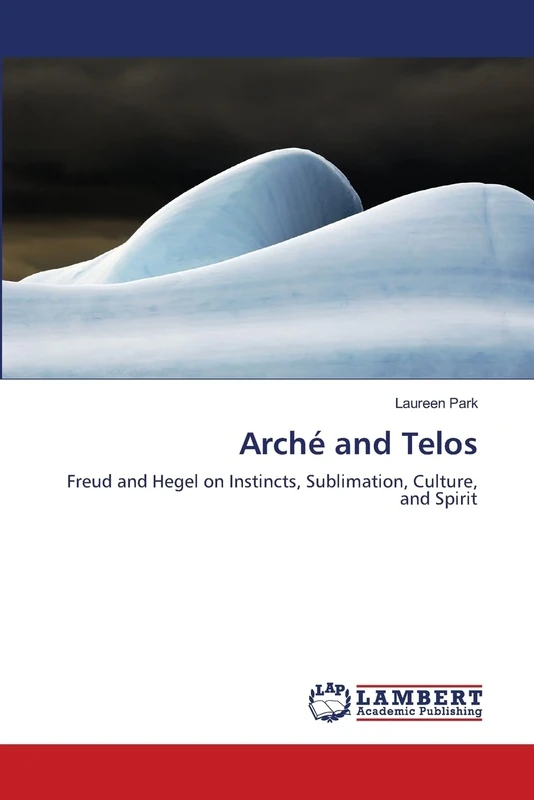 Arché and Telos: Freud and Hegel on Instincts, Sublimation, Culture, and Spirit