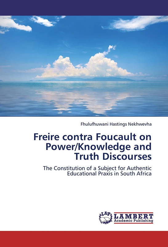 Freire contra Foucault on Power/Knowledge and Truth Discourses: The Constitution of a Subject for Authentic Educational Praxis in South Africa
