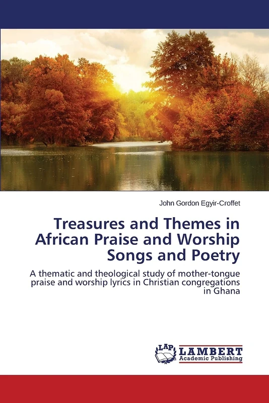Treasures and Themes in African Praise and Worship Songs and Poetry: A thematic and theological study of mother-tongue praise and worship lyrics in Christian congregations in Ghana