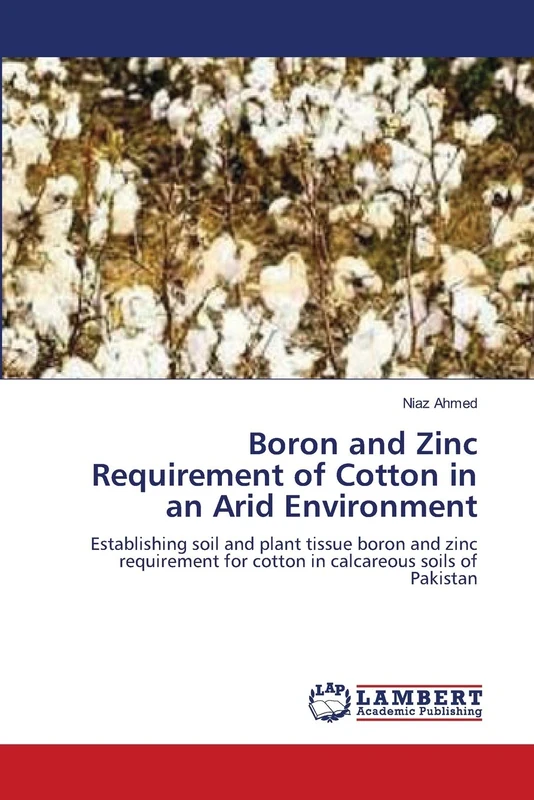Boron and Zinc Requirement of Cotton in an Arid Environment: Establishing soil and plant tissue boron and zinc requirement for cotton in calcareous soils of Pakistan