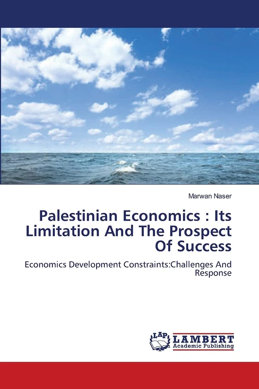 Palestinian Economics : Its Limitation And The Prospect Of Success: Economics Development Constraints:Challenges And Response
