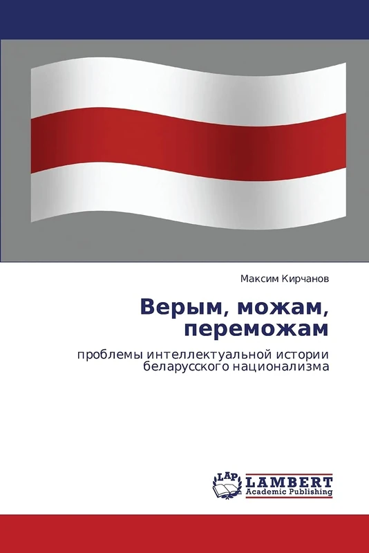 Verym, mozham, peremozham: problemy intellektual'noy istorii belarusskogo natsionalizma