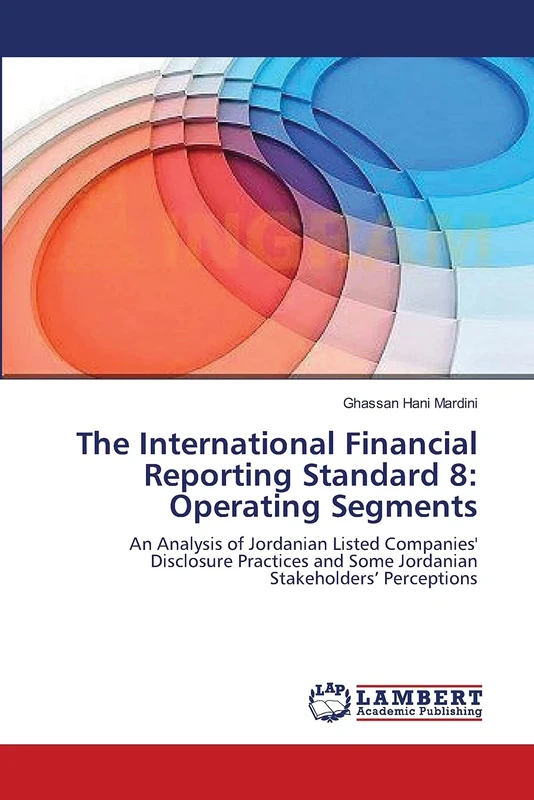 The International Financial Reporting Standard 8: Operating Segments: An Analysis of Jordanian Listed Companies' Disclosure Practices and Some Jordanian Stakeholders’ Perceptions