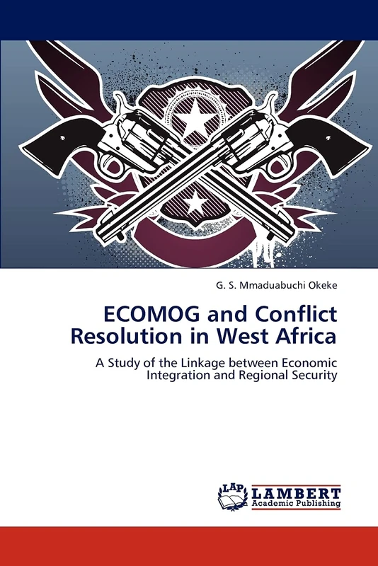 ECOMOG and Conflict Resolution in West Africa: A Study of the Linkage between Economic Integration and Regional Security