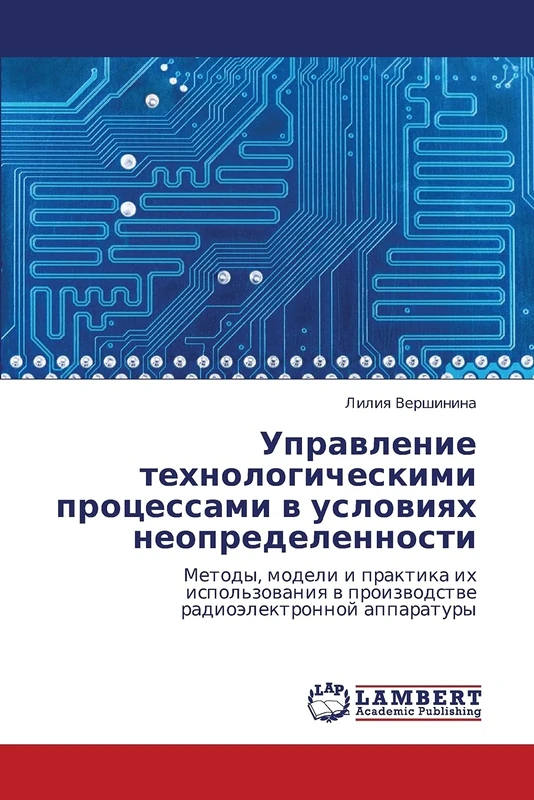 Upravlenie tekhnologicheskimi protsessami v usloviyakh neopredelennosti: Metody, modeli i praktika ikh ispol'zovaniya v proizvodstve radioelektronnoy apparatury