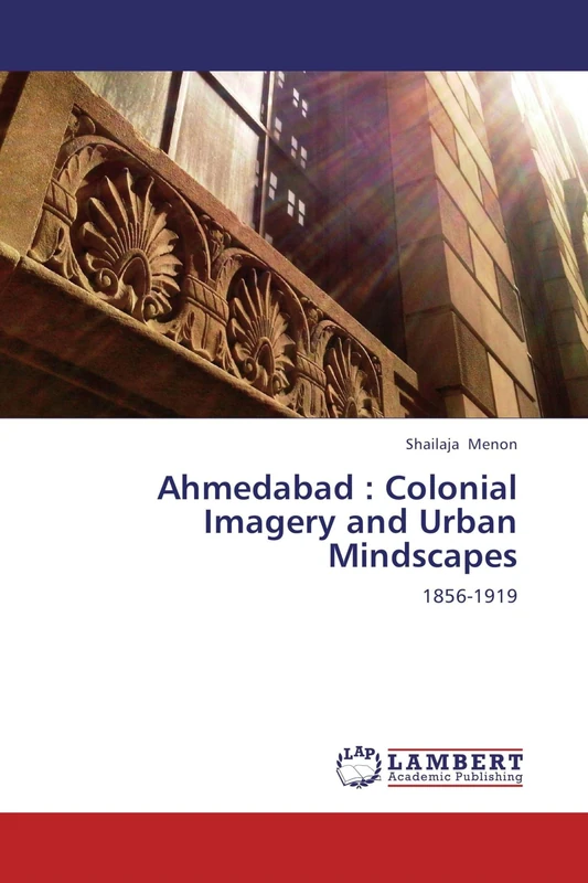 Ahmedabad : Colonial Imagery and Urban Mindscapes: 1856-1919