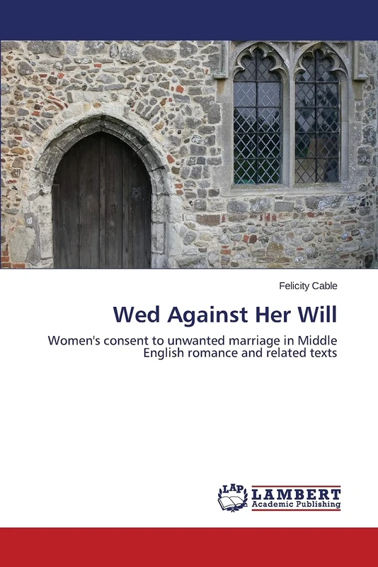 Wed Against Her Will: Women's consent to unwanted marriage in Middle English romance and related texts