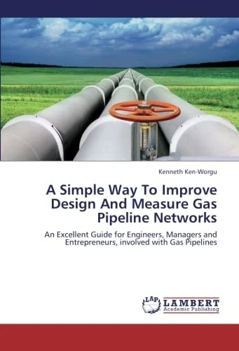 A Simple Way To Improve Design And Measure Gas Pipeline Networks: An Excellent Guide for Engineers, Managers and Entrepreneurs, involved with Gas Pipelines