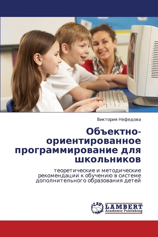 Ob"ektno-orientirovannoe programmirovanie dlya shkol'nikov: teoreticheskie i metodicheskie rekomendatsii k obucheniyu v sisteme dopolnitel'nogo obrazovaniya detey