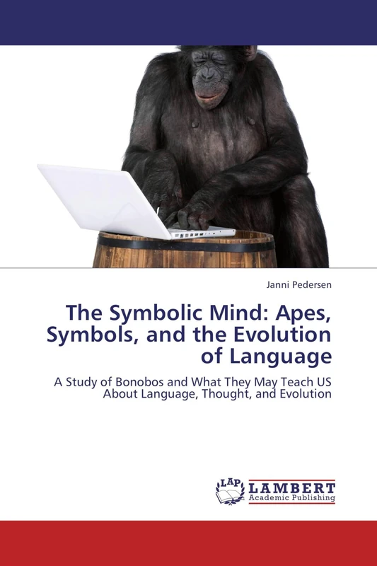 The Symbolic Mind: Apes, Symbols, and the Evolution of Language: A Study of Bonobos and What They May Teach US About Language, Thought, and Evolution