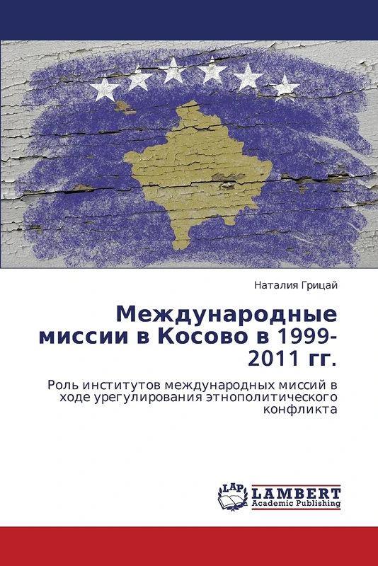Mezhdunarodnye missii v Kosovo v 1999-2011 gg.: Rol' institutov mezhdunarodnykh missiy v khode uregulirovaniya etnopoliticheskogo konflikta