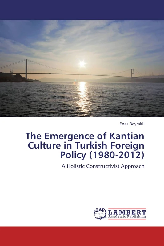 The Emergence of Kantian Culture in Turkish Foreign Policy (1980-2012): A Holistic Constructivist Approach