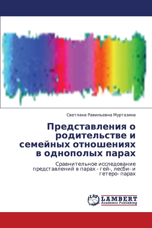 Predstavleniya o roditel'stve i semeynykh otnosheniyakh v odnopolykh parakh: Sravnitel'noe issledovanie predstavleniy v parakh - gey-, lesbi- i getero- parakh