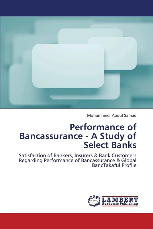 Performance of Bancassurance - A Study of Select Banks: Satisfaction of Bankers, Insurers & Bank Customers Regarding Performance of Bancassurance & Global BancTakaful Profile