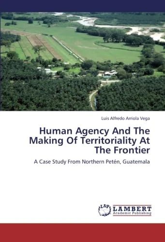 Human Agency And The Making Of Territoriality At The Frontier: A Case Study From Northern Petén, Guatemala