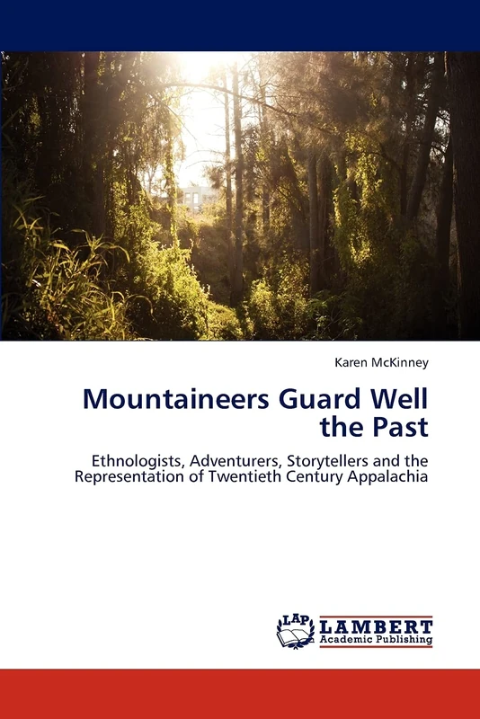 Mountaineers Guard Well the Past: Ethnologists, Adventurers, Storytellers and the Representation of Twentieth Century Appalachia