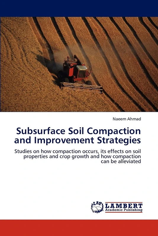 Subsurface Soil Compaction and Improvement Strategies: Studies on how compaction occurs, its effects on soil properties and crop growth and how compaction can be alleviated