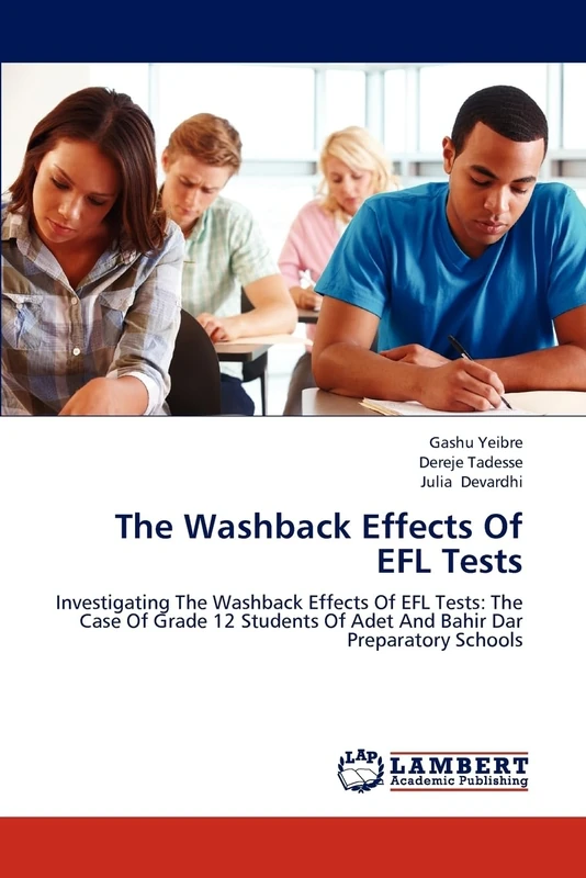 The Washback Effects Of EFL Tests: Investigating The Washback Effects Of EFL Tests: The Case Of Grade 12 Students Of Adet And Bahir Dar Preparatory Schools