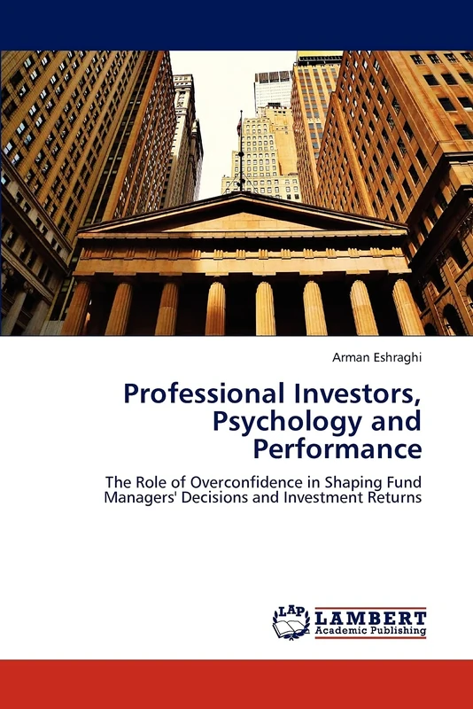 Professional Investors, Psychology and Performance: The Role of Overconfidence in Shaping Fund Managers' Decisions and Investment Returns