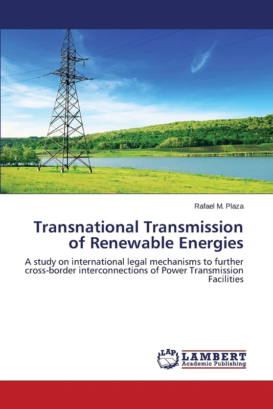 Transnational Transmission of Renewable Energies: A study on international legal mechanisms to further cross-border interconnections of Power Transmission Facilities