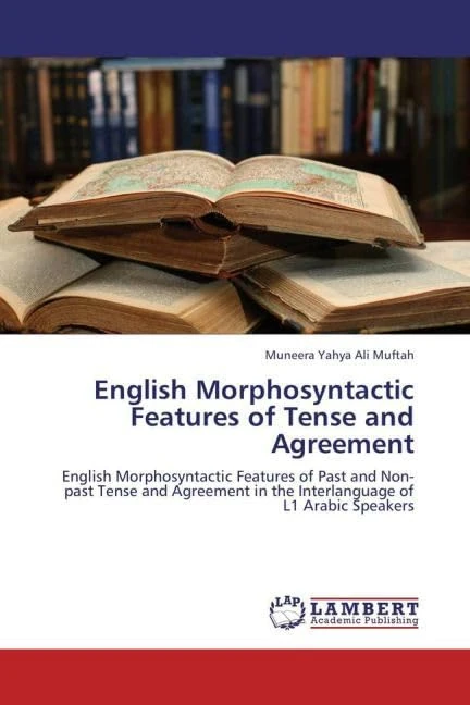 English Morphosyntactic Features of Tense and Agreement: English Morphosyntactic Features of Past and Non-past Tense and Agreement in the Interlanguage of L1 Arabic Speakers