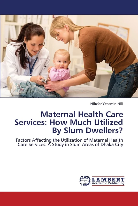 Maternal Health Care Services: How Much Utilized By Slum Dwellers?: Factors Affecting the Utilization of Maternal Health Care Services: A Study in Slum Areas of Dhaka City