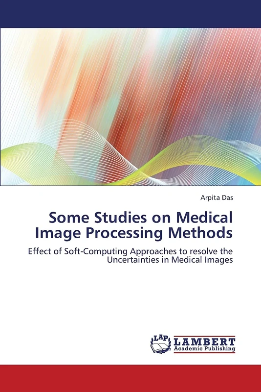 Some Studies on Medical Image Processing Methods: Effect of Soft-Computing Approaches to resolve the Uncertainties in Medical Images