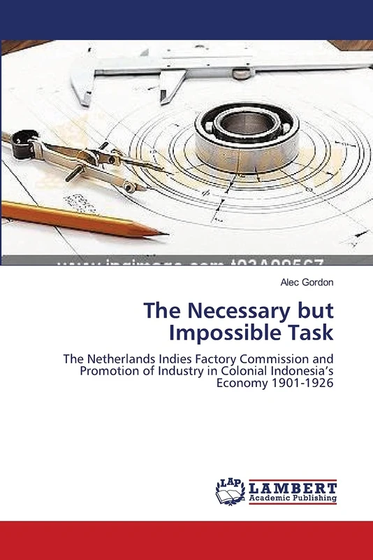 The Necessary but Impossible Task: The Netherlands Indies Factory Commission and Promotion of Industry in Colonial Indonesia’s Economy 1901-1926