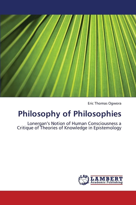 Philosophy of Philosophies: Lonergan’s Notion of Human Consciousness a Critique of Theories of Knowledge in Epistemology