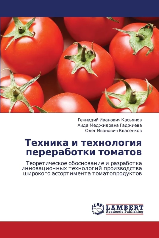 Tekhnika i tekhnologiya pererabotki tomatov: Teoreticheskoe obosnovanie i razrabotka innovatsionnykh tekhnologiy proizvodstva shirokogo assortimenta tomatoproduktov