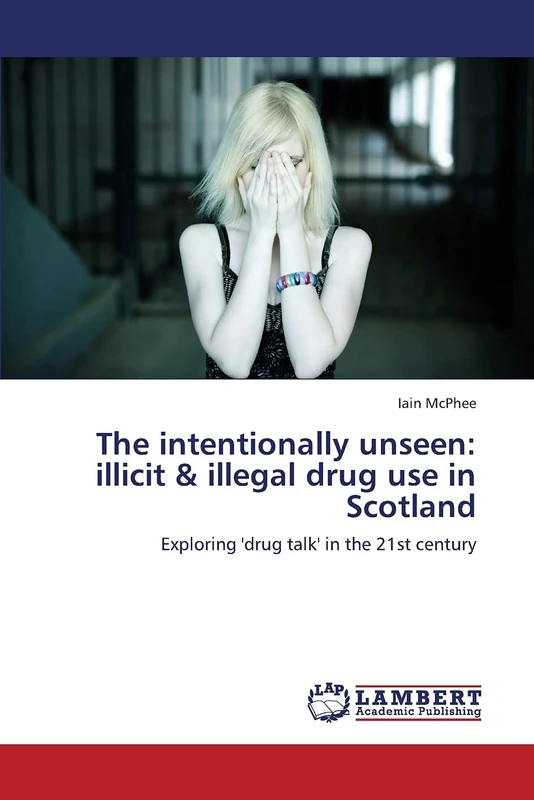 The intentionally unseen: illicit & illegal drug use in Scotland: Exploring 'drug talk' in the 21st century