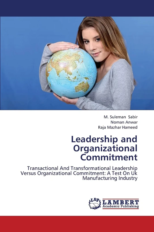 Leadership and Organizational Commitment: Transactional And Transformational Leadership Versus Organizational Commitment: A Test On Uk Manufacturing Industry