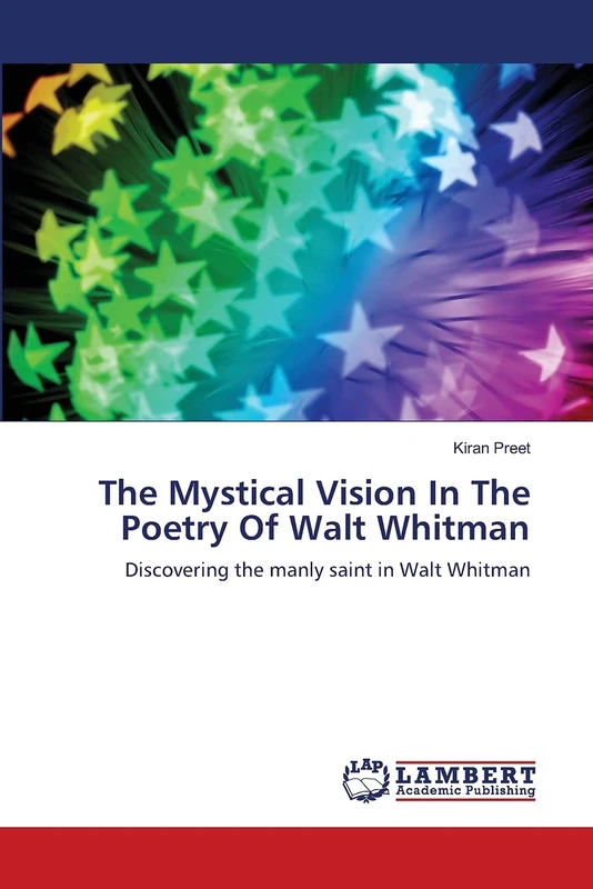 The Mystical Vision In The Poetry Of Walt Whitman: Discovering the manly saint in Walt Whitman